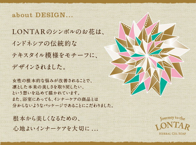 LONTARのシンボルのお花は、インドネシアの伝統的なテキスタイル模様をモチーフに、デザインされました。