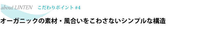 オーガニックの素材・風合いをこわさないシンプルな構造